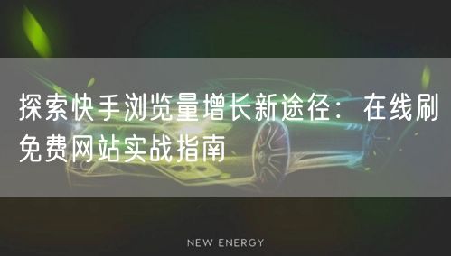 探索快手浏览量增长新途径:在线刷免费网站实战指南