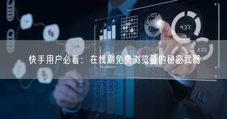 快手用户必看:在线刷免费浏览量的秘密武器